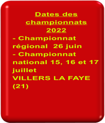 Dates des championnats 2022 - Championnat rgional  26 juin  - Championnat national 15, 16 et 17 juillet VILLERS LA FAYE (21)
