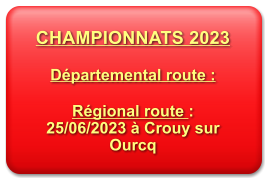 CHAMPIONNATS 2023  Dpartemental route :  Rgional route : 25/06/2023  Crouy sur Ourcq