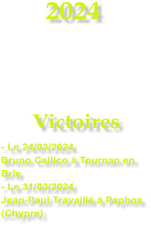 2024    Victoires - Le 24/03/2024 Bruno Callico  Tournan en Brie - Le 31/03/2024 Jean-Paul Travaill  Paphos (Chypre)