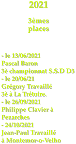 2021   3mes  places     - le 13/06/2021 Pascal Baron  3 championnat S.S.D D3 - le 20/06/21 Grgory Travaill 3  La Trtoire. - le 26/09/2021 Philippe Clavier  Pezarches - 24/10/2021  Jean-Paul Travaill  Montemor-o-Velho