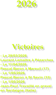 2026    Victoires - Le 29/03/2026 Laurent Lemaitre � P�zarches - Le 11/04/2026  Pascal Baron � Mareuil (17) - Le 1/05/2026 Pascal Baron � St Savin (33) - Le 1/05/2026 Jean-Paul Travaill� en gravel en Sardaigne (Italie)